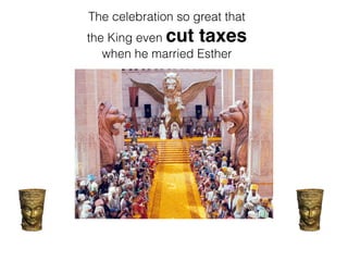 The celebration so great that
the King even cut taxes
when he married Esther
 
