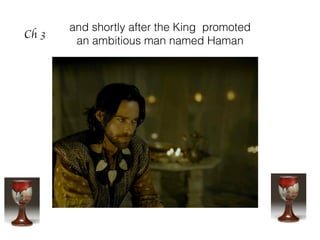 and shortly after the King promoted
an ambitious man named Haman
Ch 3
 