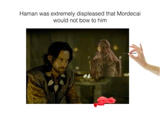 Haman was extremely displeased that Mordecai
would not bow to him
 