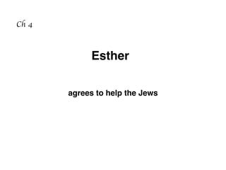 Ch 4
agrees to help the Jews
Esther
 