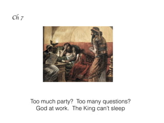 Ch 7
Too much party? Too many questions?
God at work. The King can’t sleep
 
