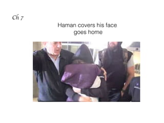 Ch 7
Haman covers his face
goes home
 