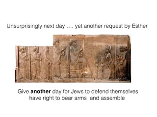 Unsurprisingly next day …. yet another request by Esther
Give another day for Jews to defend themselves
have right to bear arms and assemble
 