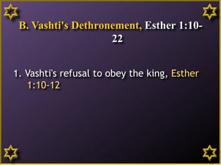 B. Vashti's Dethronement, Esther 1:10-
22
1. Vashti's refusal to obey the king, Esther
1:10-12
14
 