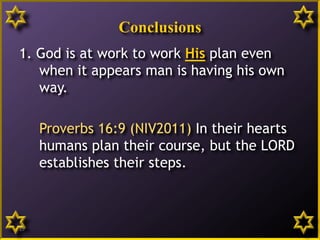 Conclusions
1. God is at work to work His plan even
when it appears man is having his own
way.
Proverbs 16:9 (NIV2011) In their hearts
humans plan their course, but the LORD
establishes their steps.
19
 
