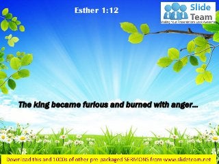 The king became furious and burned with anger… 
Esther 1:12  