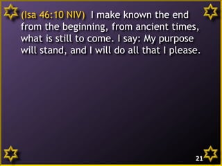 (Isa 46:10 NIV) I make known the end
from the beginning, from ancient times,
what is still to come. I say: My purpose
will stand, and I will do all that I please.
21
 