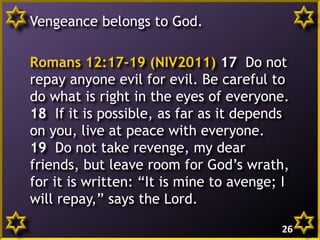 Vengeance belongs to God.

Romans 12:17-19 (NIV2011) 17 Do not
repay anyone evil for evil. Be careful to
do what is right in the eyes of everyone.
18 If it is possible, as far as it depends
on you, live at peace with everyone.
19 Do not take revenge, my dear
friends, but leave room for God’s wrath,
for it is written: “It is mine to avenge; I
will repay,” says the Lord.
26

 