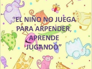 “EL NIÑO NO JUEGA
PARA ARPENDER,
APRENDE
JUGANDO”

 