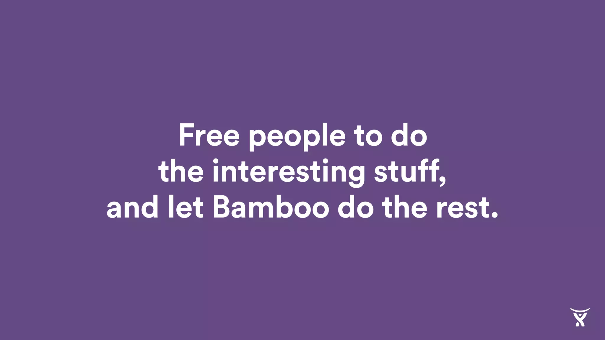 Free people to do
the interesting stuff,
and let Bamboo do the rest.
 