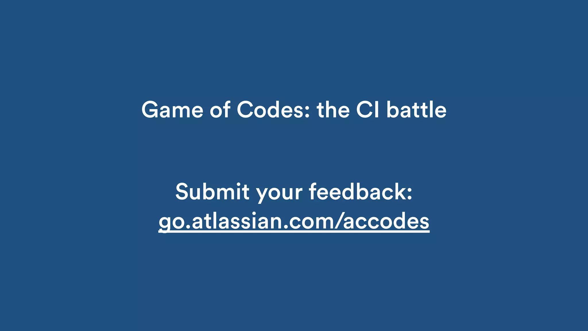 Game of Codes: the CI battle
Submit your feedback:
go.atlassian.com/accodes
 