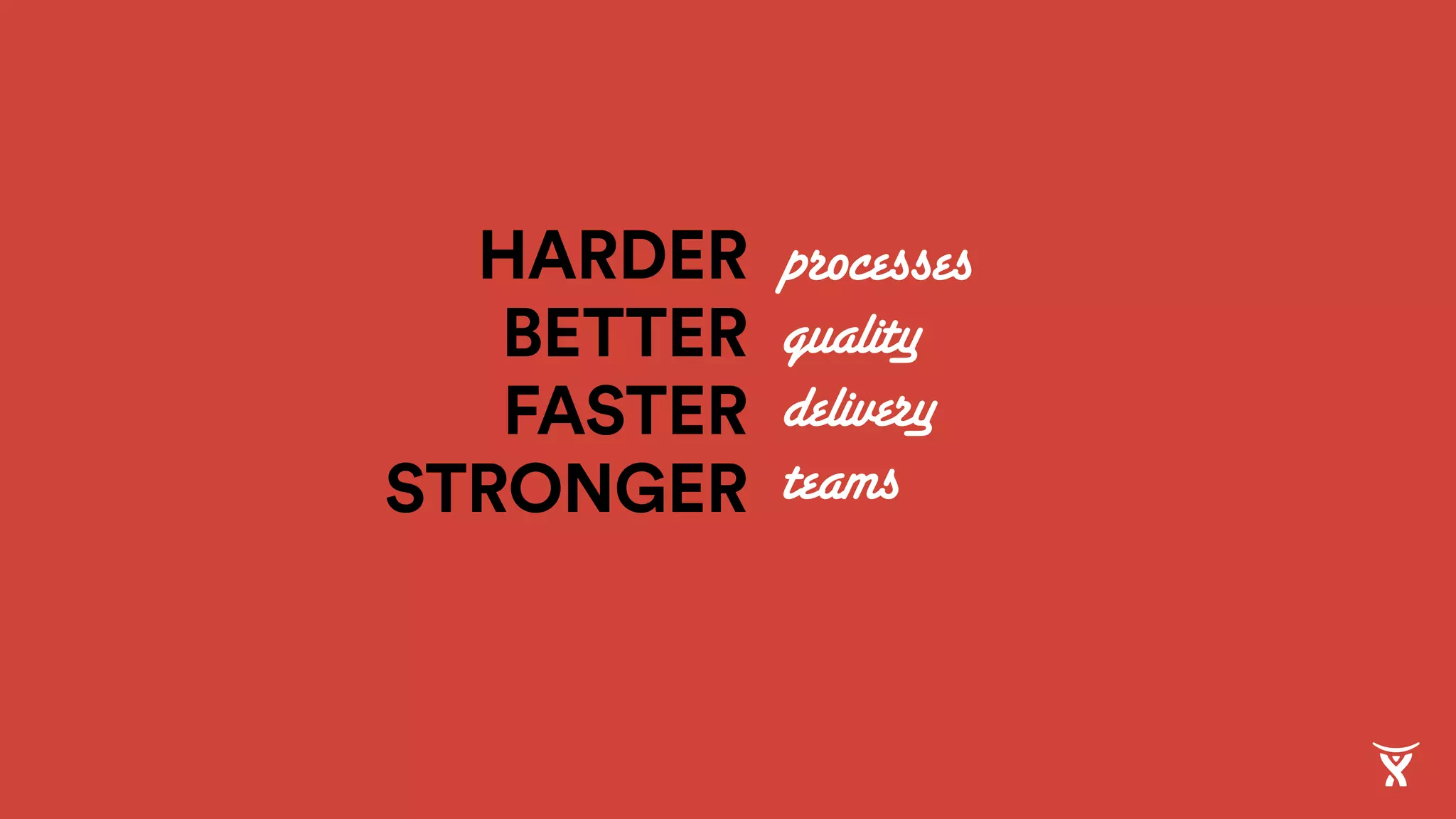 HARDER
BETTER
FASTER
STRONGER
processes
quality
delivery
teams
 