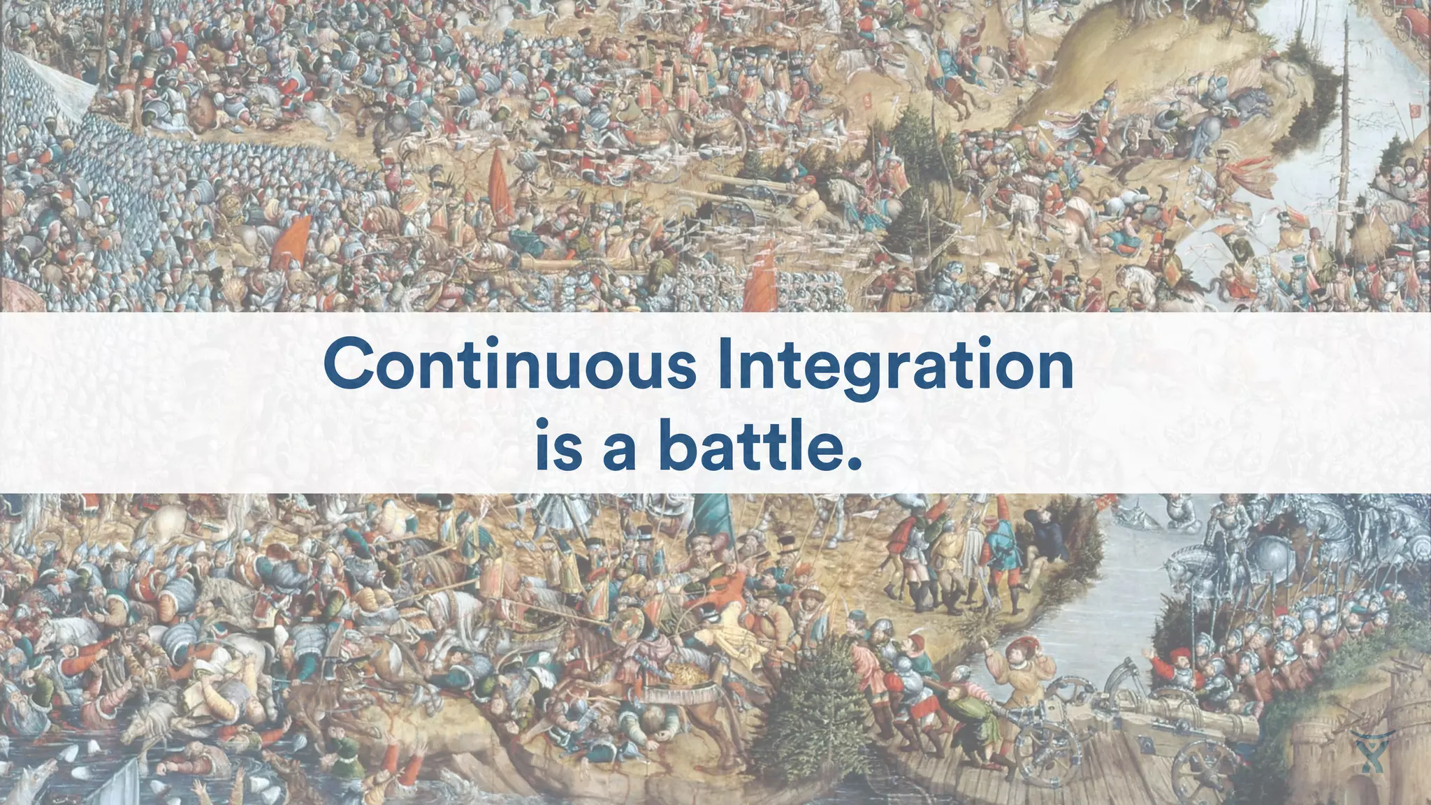 Continuous Integration
is a battle.
 