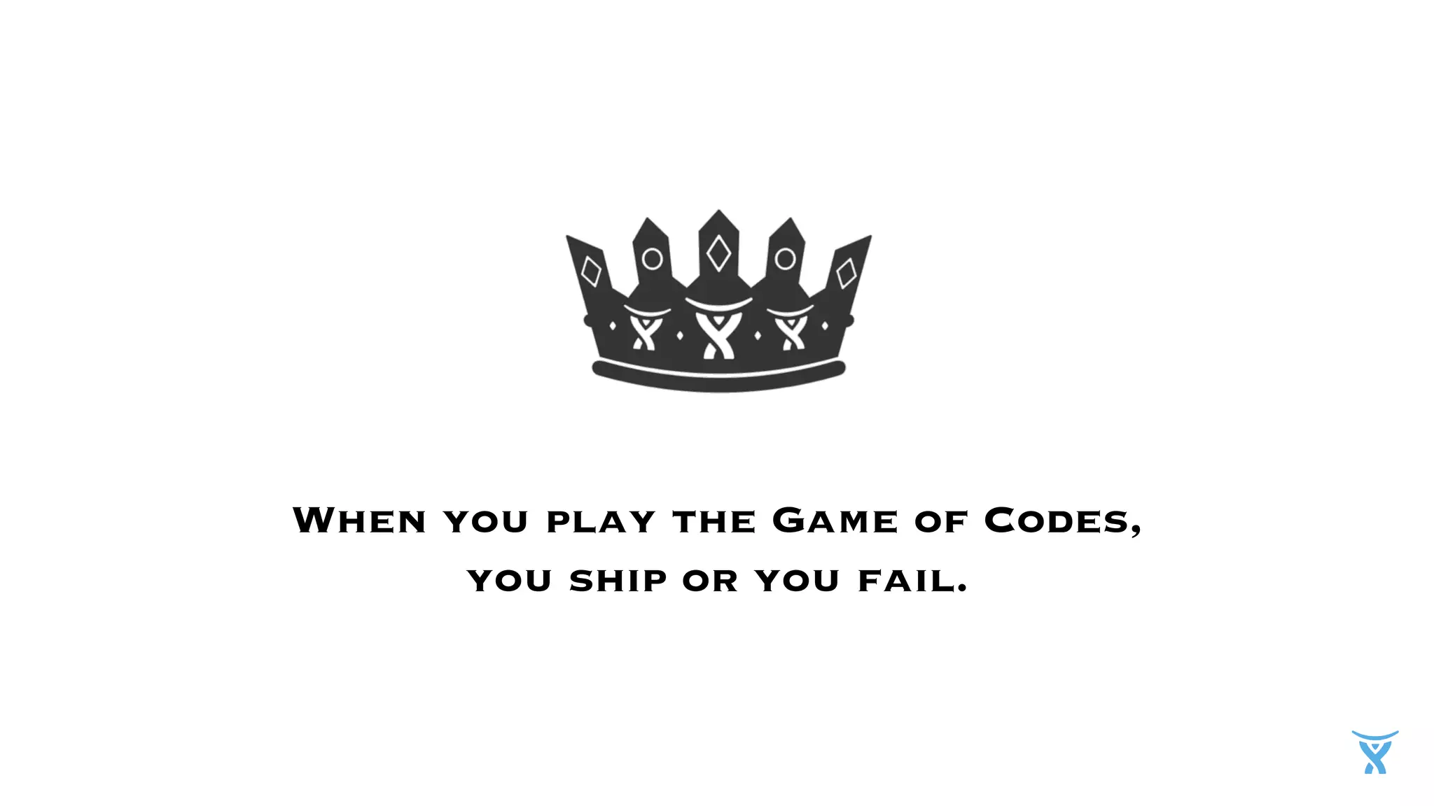 When you play the Game of Codes,
you ship or you fail.
 