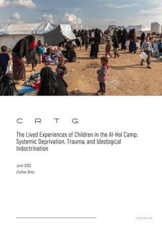 crtgroup.org
The Lived Experiences of Children in the Al-Hol Camp:
Systemic Deprivation, Trauma, and Ideological
Indoctrination
/Esther Brito
June 2023
 