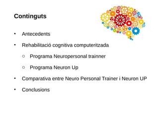 Continguts
• Antecedents
• Rehabilitació cognitiva computeritzada
o Programa Neuropersonal trainner
o Programa Neuron Up
•...