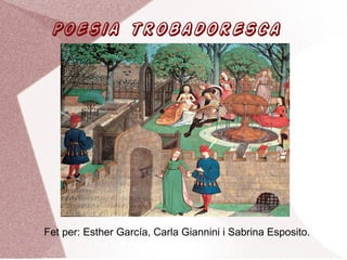 Poesia trobadoresca
Fet per: Esther García, Carla Giannini i Sabrina Esposito.
 