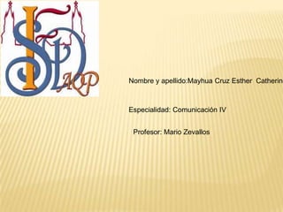 Nombre y apellido:Mayhua Cruz Esther Catherine
Especialidad: Comunicación IV
Profesor: Mario Zevallos
 