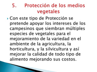  Con este tipo de Protección se
pretende apoyar los intereses de los
campesinos que siembran múltiples
especies de vegetales para el
mejoramiento de la variedad en el
ambiente de la agricultura, la
horticultura, y la silvicultura y así
mejorar la calidad de todo tipo de
alimento mejorando sus costos.
 