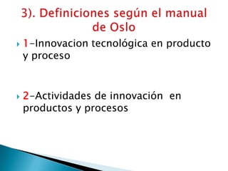  1-Innovacion tecnológica en producto
y proceso
 2-Actividades de innovación en
productos y procesos
 