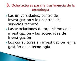  Las universidades, centro de
investigación y los centros de
servicios técnicos
 Las asociaciones de organismos de
investigación y las sociedades de
investigación
 Los consultores en investigación en la
gestión de la tecnología
 
