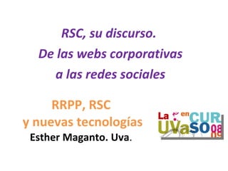 RRPP, RSC  y nuevas tecnologías Esther Maganto. Uva . RSC, su discurso.  De las webs corporativas a las redes sociales 