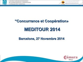 ““Concurrance et CoopérationConcurrance et Coopération»»
MEDITOUR 2014MEDITOUR 2014
Barcelone, 27 NovembreBarcelone, 27 Novembre 20142014
 