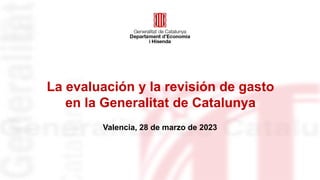 La evaluación y la revisión de gasto
en la Generalitat de Catalunya
Valencia, 28 de marzo de 2023
 