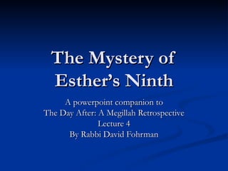 The Mystery of Esther’s Ninth A powerpoint companion to The Day After: A Megillah Retrospective Lecture 4 By Rabbi David Fohrman 