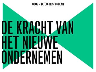 DE KRACHTVAN
HET NIEUWE
ONDERNEMEN
#005 - DECORRESPONDENT
 