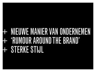 + NIEUWE MANIERVAN ONDERNEMEN
+ ‘RUMOUR AROUNDTHE BRAND’
+ STERKE STIJL
 