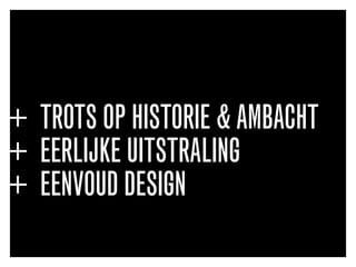 + TROTS OP HISTORIE & AMBACHT
+ EERLIJKE UITSTRALING
+ EENVOUD DESIGN
 