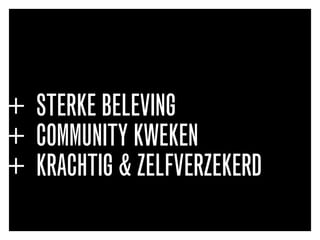 + STERKE BELEVING
+ COMMUNITY KWEKEN
+ KRACHTIG & ZELFVERZEKERD
 