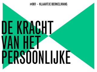 DE KRACHT
VAN HET
PERSOONLIJKE
#001 - KLAARTJEBERKELMANS
 