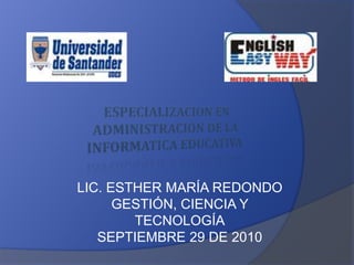 LIC. ESTHER MARÍA REDONDO  GESTIÓN, CIENCIA Y TECNOLOGÍA SEPTIEMBRE 29 DE 2010 