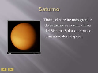 Titán , el satélite más grande
de Saturno, es la única luna
del Sistema Solar que posee
una atmosfera espesa.
 
