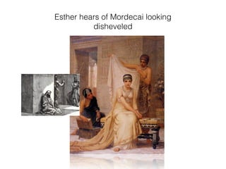 Esther hears of Mordecai looking
disheveled
 