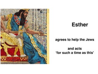 Ch 4
agrees to help the Jews
Esther
and acts
‘for such a time as this’
 