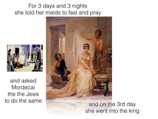 and on the 3rd day
she went into the king
For 3 days and 3 nights
she told her maids to fast and pray
and asked
Mordecai
the the Jews
to do the same
 