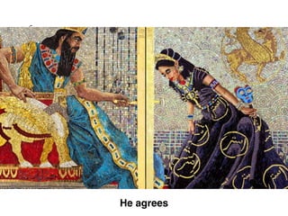 Ch 4
agrees to help the Jews
Esther
He agrees
 