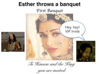 Esther throws a banquet
First Banquet
Hey, hey!
VIP invite
To Haman and the King
you are invited
 