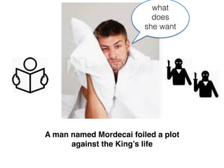 A man named Mordecai foiled a plot
against the King’s life
what
does
she want
 