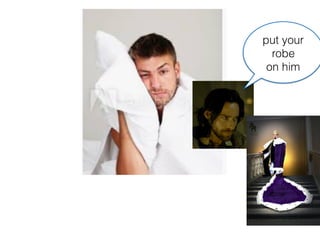 put your
robe
on him
 