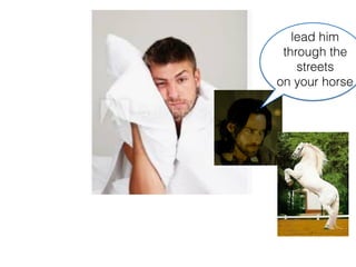 lead him
through the
streets
on your horse
 