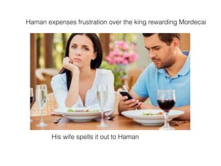 Haman expenses frustration over the king rewarding Mordecai
His wife spells it out to Haman
 