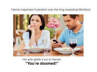 Haman expenses frustration over the king rewarding Mordecai
His wife spells it out to Haman
“You’re doomed!”
 