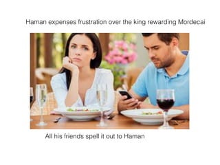 Haman expenses frustration over the king rewarding Mordecai
All his friends spell it out to Haman
 