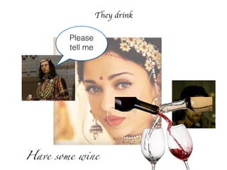 They drink
Please
tell me
Have some wine
 