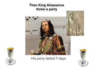Then King Ahasuerus
threw a party
His party lasted 7 days
 