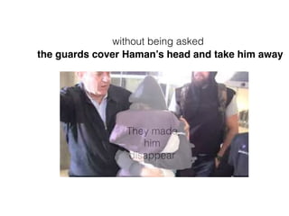 They made
him
disappear
the guards cover Haman’s head and take him away
without being asked
 